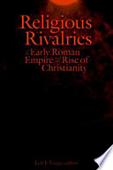 Religious rivalries in the early Roman Empire and the rise of Christianity /