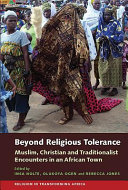 Beyond religious tolerance : Muslim, Christian & Traditionalist encounters in an African town /