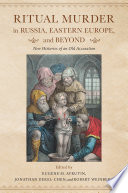 Ritual murder in Russia, Eastern Europe, and beyond : new histories of an old accusation /