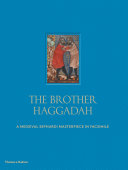 The brother Haggadah : a medieval Sephardi masterpiece in facsimile : an illuminated Passover compendium from mid-fourteenth-century Catalonia in the collections of the British Library, with a cycle of poems, commentary and biblical readings /