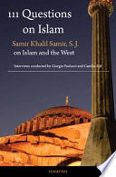 111 questions on Islam : Samir Khalil Samir, S.J. on Islam and the West : a series of interviews conducted by Giorgio Paolucci and Camille Eid /