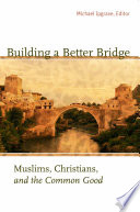 Building a better bridge : Muslims, Christians, and the common good : a record of the fourth Building bridges seminar held in Sarajevo, Bosnia-Herzegovina, May 15-18, 2005 /
