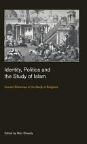 Identity, politics and the study of Islam : current dilemmas in the study of religions /