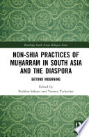 Non-Shia practices of MuhÌ£arram in South Asia and the diaspora : beyond mourning /