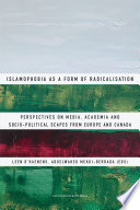 Islamophobia as a Form of Radicalisation : Perspectives on Media, Academia and Socio-political Scapes from Europe and Canada.