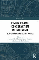 Rising Islamic conservatism in Indonesia : Islamic groups and identity politics /