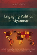 ENGAGING POLITICS IN MYANMAR : a study of aung san suu kyi and martin luther king jr in light of... walter wink's political theology.