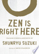 Zen is right here : teaching stories and anecdotes of Shunryu Suzuki /