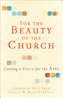 For the beauty of the church : casting a vision for the arts /
