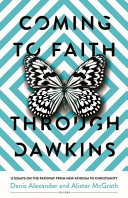 Coming to faith through Dawkins : 12 essays on the pathway from new atheism to Christianity /