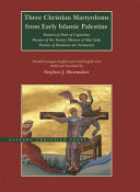 Three Christian martyrdoms from early Islamic Palestine : Passion of Peter of Capitolias, Passion of the Twenty Martyrs of Mar Saba, Passion of Romanos the Neomartyr /