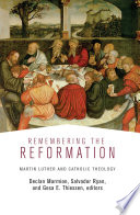 Remembering the Reformation : Martin Luther and Catholic theology /