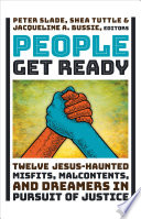 People get ready : twelve Jesus-haunted misfits, malcontents, and dreamers in pursuit of justice /