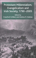 Protestant millennialism, evangelicalism, and Irish society, 1790-2005 /