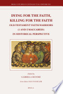 Dying for the faith, killing for the faith : Old-Testament faith-warriors (1 and 2 Maccabees) in historical perspective /