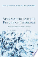 Apocalyptic and the future of theology : with and beyond J. Louis Martyn ; edited by Joshua B. Davis and Douglas Harink.