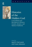 Histories of the hidden God : concealment and revelation in Western gnostic, esoteric, and mystical traditions /