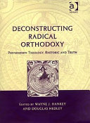 Deconstructing radical orthodoxy : postmodern theology, rhetoric, and truth /