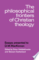 The Philosophical frontiers of Christian theology : essays presented to D.M. MacKinnon /