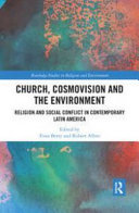 Church, cosmovision, and the environment : religion and social conflict in contemporary Latin America /