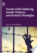 Female Child Soldiering, Gender Violence, and Feminist Theologies /