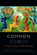 Common goods : economy, ecology, and political theology /