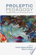 Proleptic pedagogy : theological education anticipating the future /