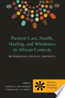 Pastoral care, health, healing, and wholeness in African contexts : methodology, context, and issues /