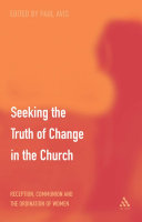 Seeking the truth of change in the church : reception, communion and the ordination of women /