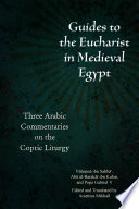 Guides to the Eucharist in Medieval Egypt three Arabic commentaries on the Coptic liturgy : YuÌ„hÌ£annaÌ„ ibn SabbaÌ„Ê», AbuÌ„ al-BarakaÌ„t ibn Kabar, and Pope Gabriel V /