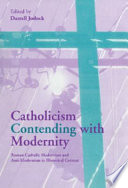 Catholicism contending with modernity : Roman Catholic modernism and anti-modernism in historical context /