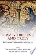 Firmly I believe and truly : the spiritual tradition of Catholic England, 1483-1999 /