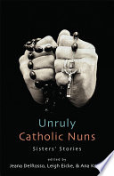 Unruly Catholic nuns : sisters' stories /
