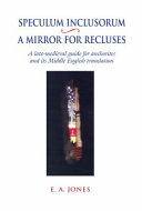 Speculum inclusorum : a mirror for recluses : a late-medieval guide for Anchorites and its Middle English translation /