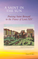 A saint in the sun : praising Saint Bernard in the France of Louis XIV /