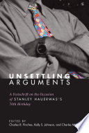 Unsettling arguments : a festschrift on the occasion of Stanley Hauerwas's 70th birthday /