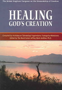 Healing God's creation : the Global Anglican Congress on the Stewardship of Creation : the Good Shepherd Retreat Center, Hartebeesport, South Africa, August 18-23, 2002 /