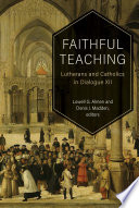 Faithful teaching : Lutherans and Catholics in dialogue XII : common statement of the Twelfth Round of the U.S. Lutheran-Catholic Dialogue /