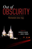 Out of obscurity : Mormonism since 1945 /
