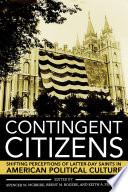 Contingent citizens : shifting perceptions of Latter-day Saints in American political culture /