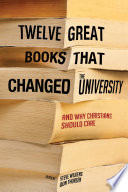 Twelve great books that changed the university : and why Christians should care /