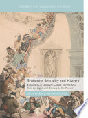 Sculpture, Sexuality and History : Encounters in Literature, Culture and the Arts from the Eighteenth Century to the Present /