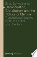 Reconciliation, Civil Society, and the Politics of Memory : Transnational Initiatives in the 20th and 21st Century /