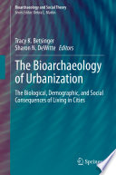 The Bioarchaeology of Urbanization : The Biological, Demographic, and Social Consequences of Living in Cities /