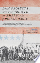 Dam projects and the growth of American archaeology : the River Basin Survey and the Interagency Archeological Salvage Program /