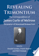 Revealing Trimontium: the correspondence of James Curle of Melrose, excavator of Newstead Roman Fort /