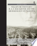 Villain or visionary? R.A.S. Macalister and the archaeology of Palestine : proceedings of a workshop held at the Albright Institute of Archaeological Research, Jerusalem, on 13 December 2013 /