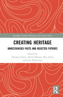 Creating heritage : unrecognised pasts and rejected futures /