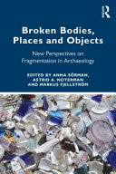 Broken bodies, places and objects : new perspectives on fragmentation in archaeology /