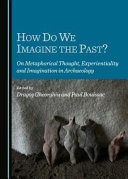 How do we imagine the past? : on metaphorical thought, experientiality and imagination in archaeology /